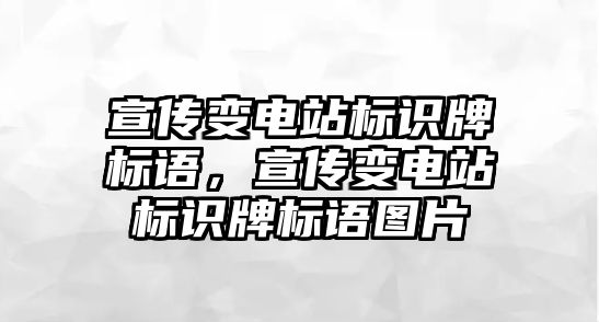 宣傳變電站標識牌標語，宣傳變電站標識牌標語圖片