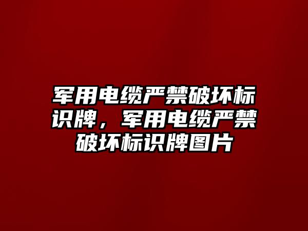 軍用電纜嚴禁破壞標識牌，軍用電纜嚴禁破壞標識牌圖片