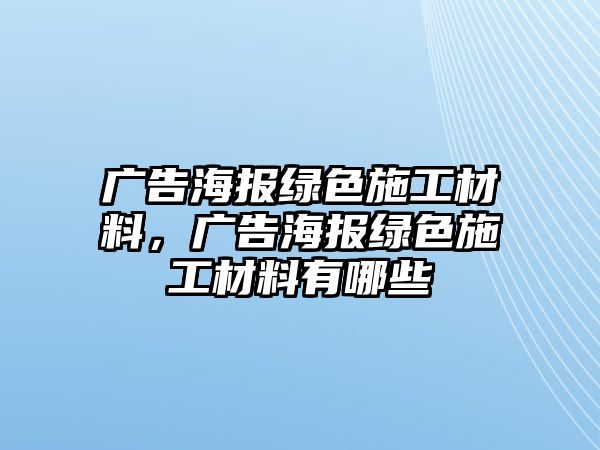 廣告海報綠色施工材料，廣告海報綠色施工材料有哪些