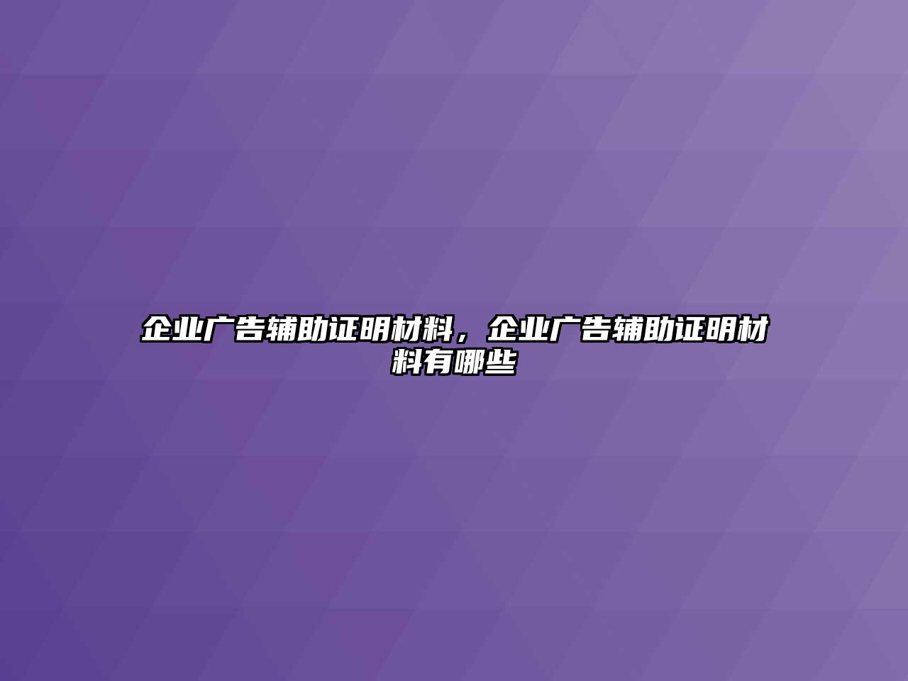 企業(yè)廣告輔助證明材料，企業(yè)廣告輔助證明材料有哪些