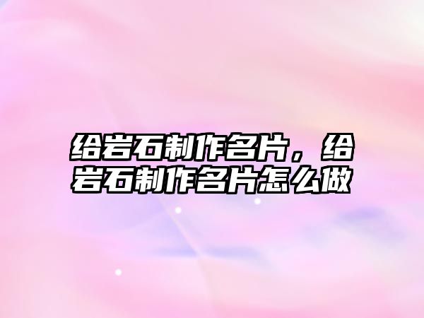 給巖石制作名片，給巖石制作名片怎么做