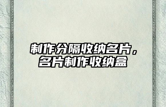 制作分隔收納名片，名片制作收納盒