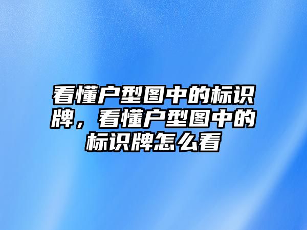 看懂戶型圖中的標(biāo)識牌，看懂戶型圖中的標(biāo)識牌怎么看