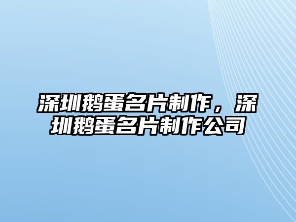 深圳鵝蛋名片制作，深圳鵝蛋名片制作公司