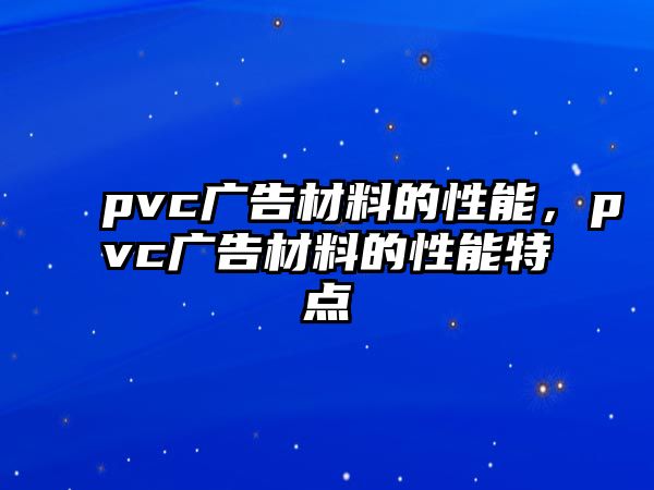 pvc廣告材料的性能，pvc廣告材料的性能特點(diǎn)