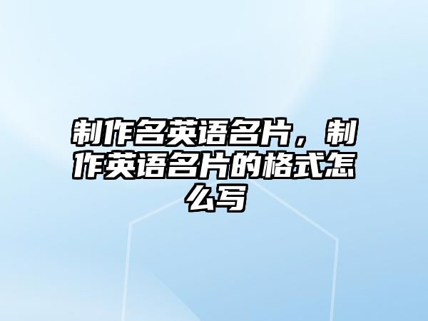 制作名英語名片，制作英語名片的格式怎么寫