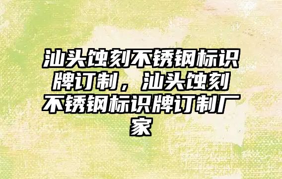 汕頭蝕刻不銹鋼標識牌訂制，汕頭蝕刻不銹鋼標識牌訂制廠家