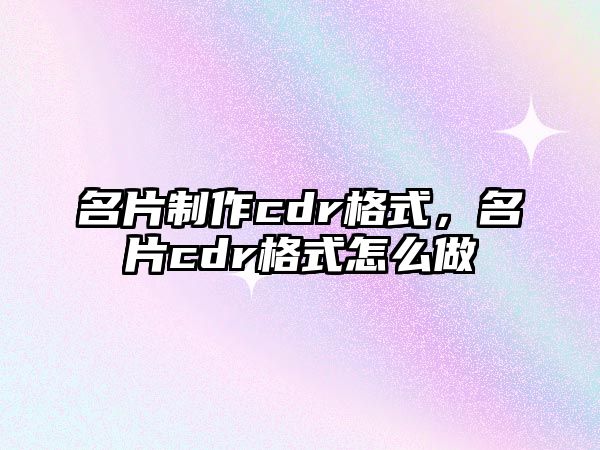 名片制作cdr格式，名片cdr格式怎么做