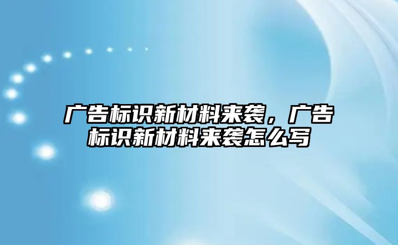 廣告標(biāo)識新材料來襲，廣告標(biāo)識新材料來襲怎么寫