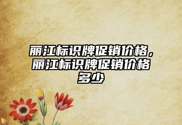 麗江標識牌促銷價格，麗江標識牌促銷價格多少