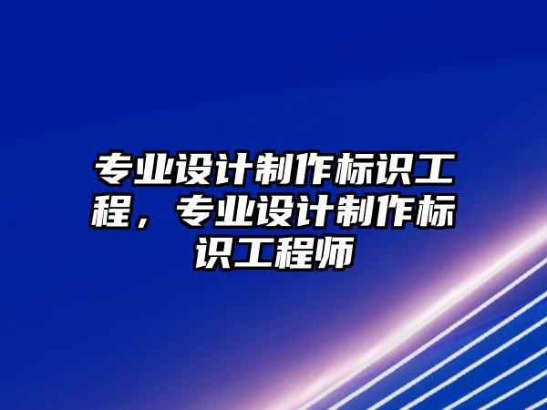 專業(yè)設(shè)計(jì)制作標(biāo)識(shí)工程，專業(yè)設(shè)計(jì)制作標(biāo)識(shí)工程師