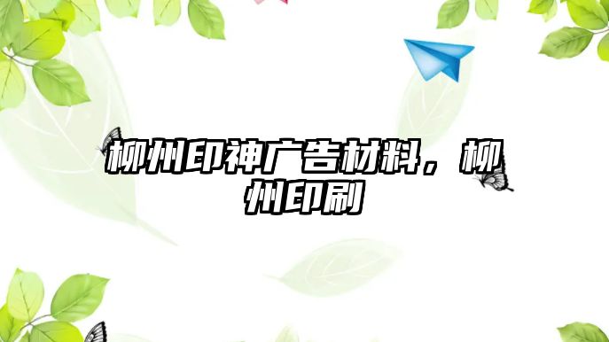 柳州印神廣告材料，柳州印刷