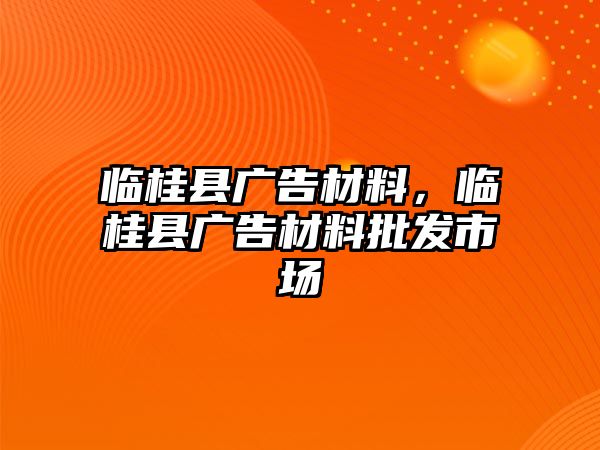 臨桂縣廣告材料，臨桂縣廣告材料批發(fā)市場