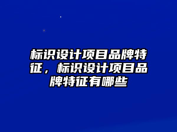 標(biāo)識(shí)設(shè)計(jì)項(xiàng)目品牌特征，標(biāo)識(shí)設(shè)計(jì)項(xiàng)目品牌特征有哪些