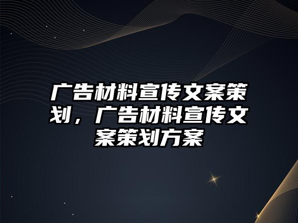 廣告材料宣傳文案策劃，廣告材料宣傳文案策劃方案