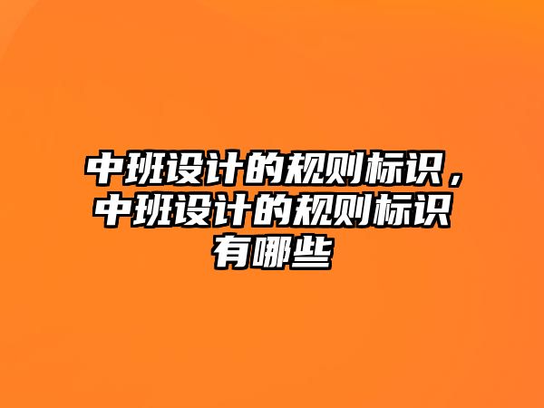 中班設(shè)計(jì)的規(guī)則標(biāo)識(shí)，中班設(shè)計(jì)的規(guī)則標(biāo)識(shí)有哪些