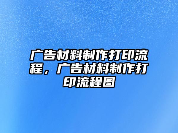 廣告材料制作打印流程，廣告材料制作打印流程圖