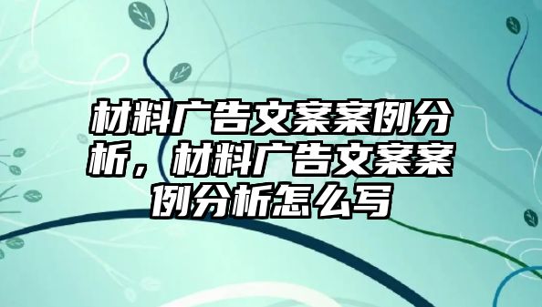 材料廣告文案案例分析，材料廣告文案案例分析怎么寫