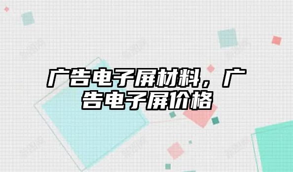 廣告電子屏材料，廣告電子屏價(jià)格