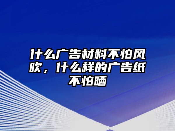 什么廣告材料不怕風吹，什么樣的廣告紙不怕曬