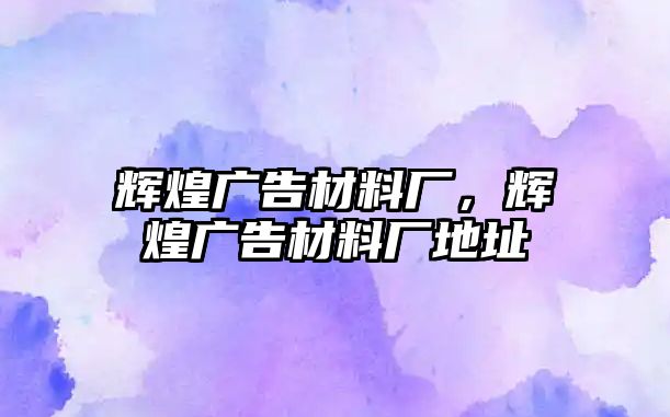 輝煌廣告材料廠，輝煌廣告材料廠地址