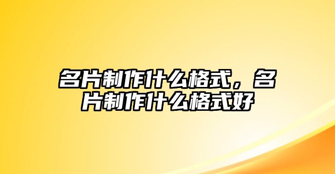 名片制作什么格式，名片制作什么格式好