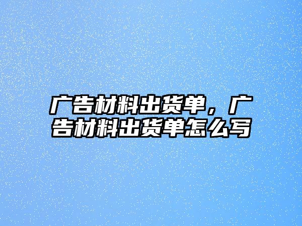 廣告材料出貨單，廣告材料出貨單怎么寫