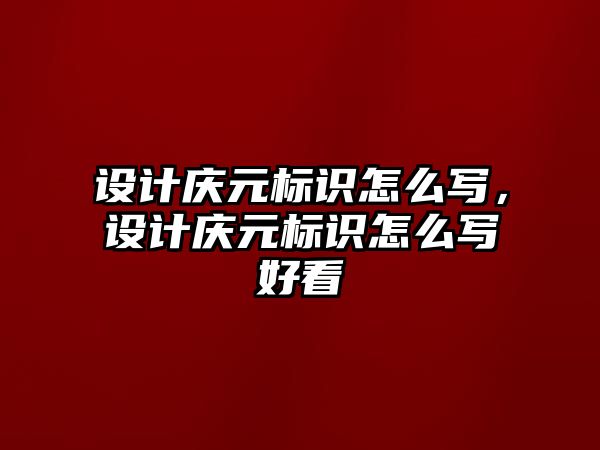 設(shè)計慶元標(biāo)識怎么寫，設(shè)計慶元標(biāo)識怎么寫好看