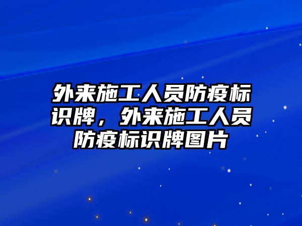 外來施工人員防疫標(biāo)識(shí)牌，外來施工人員防疫標(biāo)識(shí)牌圖片