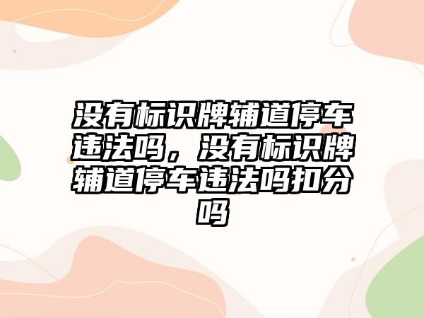 沒有標(biāo)識(shí)牌輔道停車違法嗎，沒有標(biāo)識(shí)牌輔道停車違法嗎扣分嗎