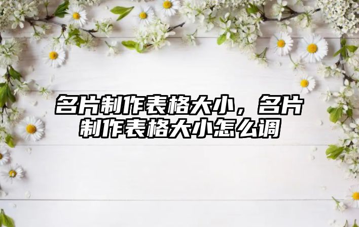 名片制作表格大小，名片制作表格大小怎么調(diào)