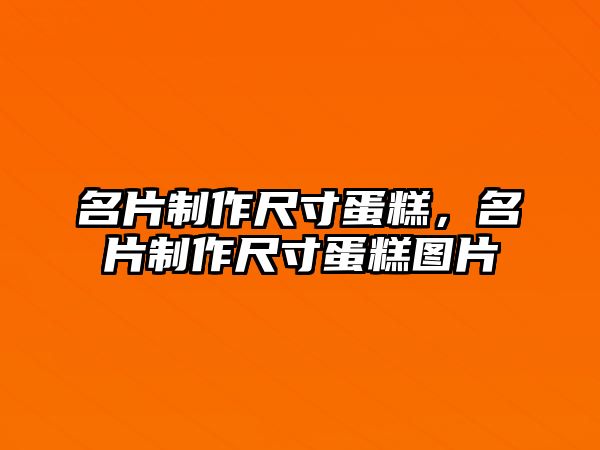 名片制作尺寸蛋糕，名片制作尺寸蛋糕圖片