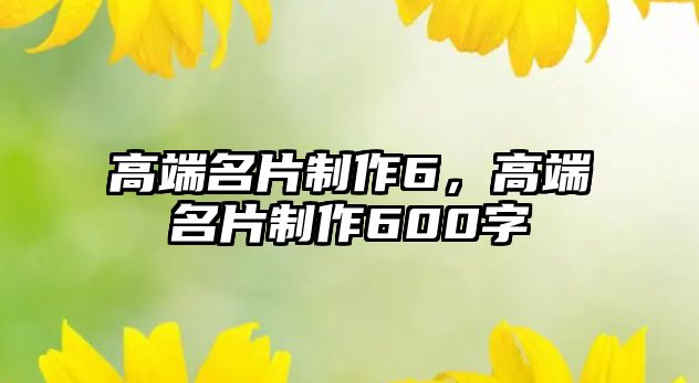 高端名片制作6，高端名片制作600字