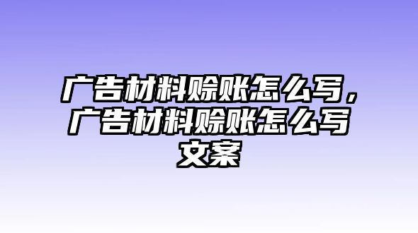 廣告材料賒賬怎么寫，廣告材料賒賬怎么寫文案