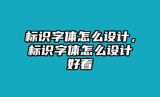 標識字體怎么設計，標識字體怎么設計好看