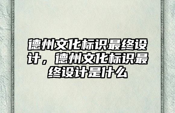 德州文化標(biāo)識最終設(shè)計，德州文化標(biāo)識最終設(shè)計是什么