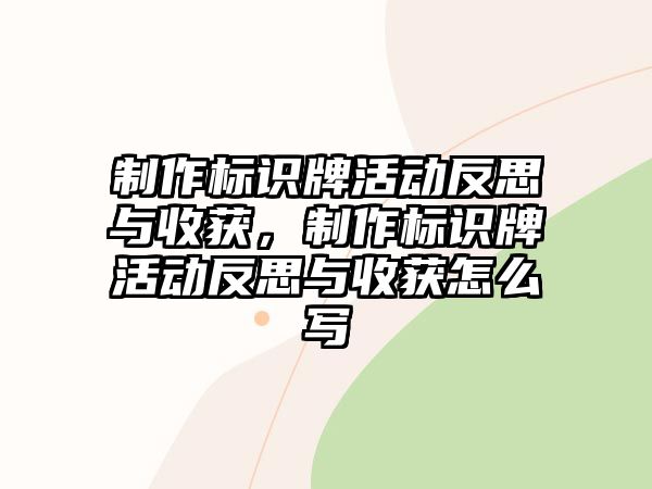 制作標(biāo)識牌活動反思與收獲，制作標(biāo)識牌活動反思與收獲怎么寫