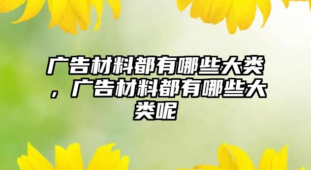 廣告材料都有哪些大類，廣告材料都有哪些大類呢