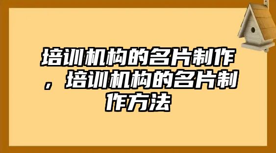 培訓(xùn)機構(gòu)的名片制作，培訓(xùn)機構(gòu)的名片制作方法