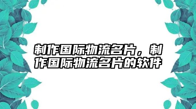 制作國際物流名片，制作國際物流名片的軟件