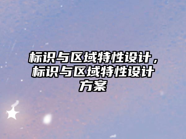 標(biāo)識(shí)與區(qū)域特性設(shè)計(jì)，標(biāo)識(shí)與區(qū)域特性設(shè)計(jì)方案