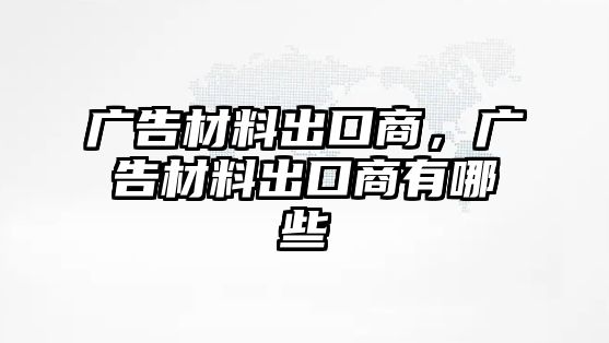 廣告材料出口商，廣告材料出口商有哪些