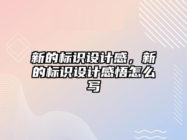 新的標(biāo)識設(shè)計感，新的標(biāo)識設(shè)計感悟怎么寫