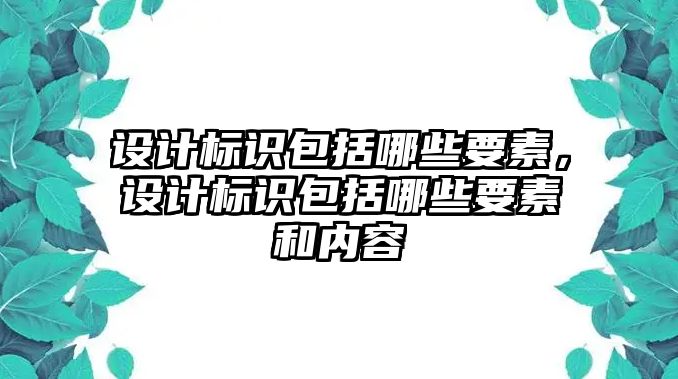 設(shè)計(jì)標(biāo)識(shí)包括哪些要素，設(shè)計(jì)標(biāo)識(shí)包括哪些要素和內(nèi)容