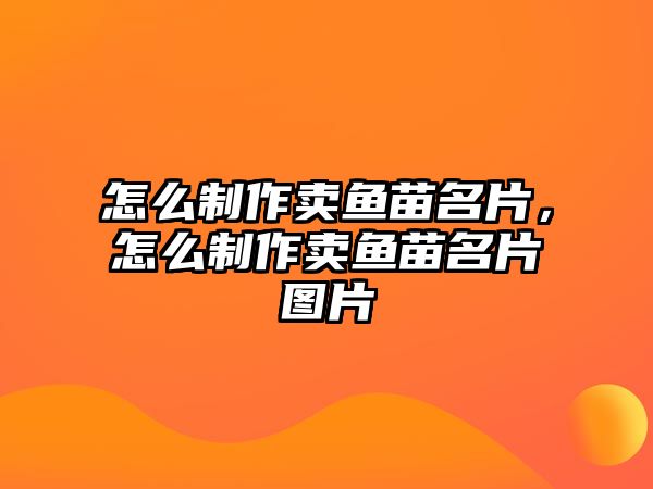 怎么制作賣魚(yú)苗名片，怎么制作賣魚(yú)苗名片圖片