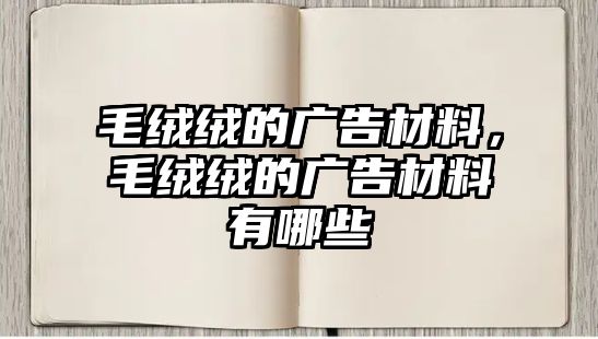 毛絨絨的廣告材料，毛絨絨的廣告材料有哪些