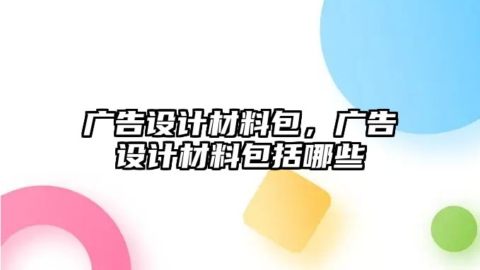 廣告設(shè)計材料包，廣告設(shè)計材料包括哪些