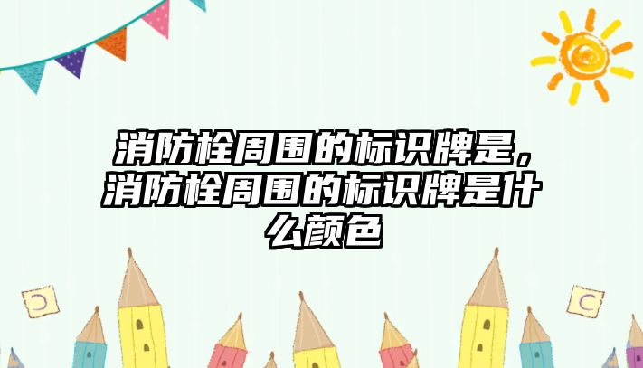 消防栓周?chē)臉?biāo)識(shí)牌是，消防栓周?chē)臉?biāo)識(shí)牌是什么顏色