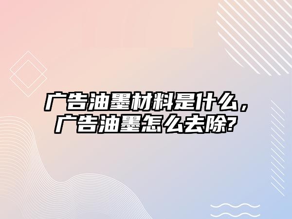 廣告油墨材料是什么，廣告油墨怎么去除?