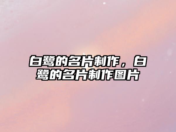 白鷺的名片制作，白鷺的名片制作圖片